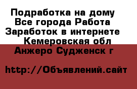 Подработка на дому - Все города Работа » Заработок в интернете   . Кемеровская обл.,Анжеро-Судженск г.